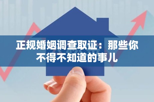 安远正规婚姻调查取证：那些你不得不知道的事儿