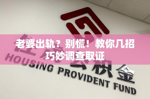 安远老婆出轨？别慌！教你几招巧妙调查取证