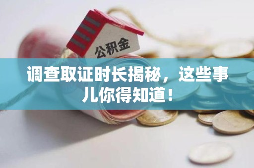 安远调查取证时长揭秘，这些事儿你得知道！
