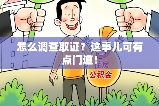 安远怎么调查取证？这事儿可有点门道！