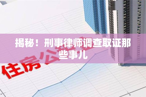 安远揭秘！刑事律师调查取证那些事儿