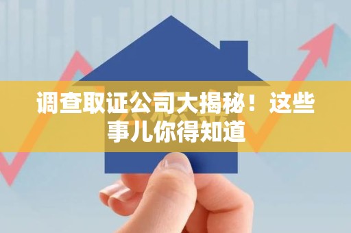 安远调查取证公司大揭秘！这些事儿你得知道
