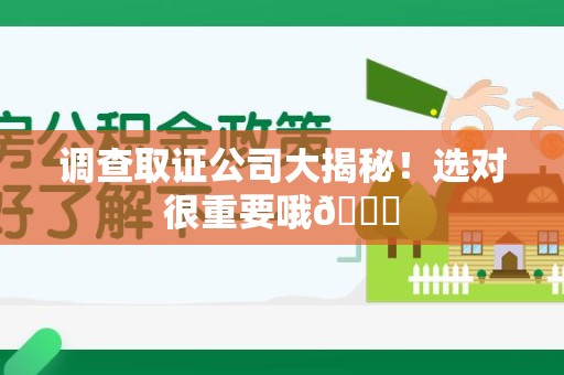 安远调查取证公司大揭秘！选对很重要哦😎
