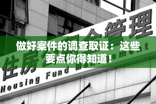 安远做好案件的调查取证：这些要点你得知道！