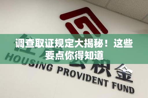 安远调查取证规定大揭秘!这些要点你得知道 安远调查取证规定大揭秘!这些要点你得知道