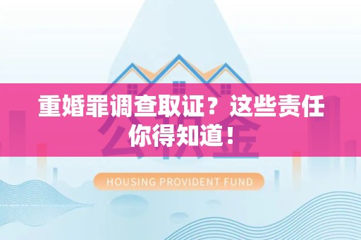 安远重婚罪调查取证？这些责任你得知道！
