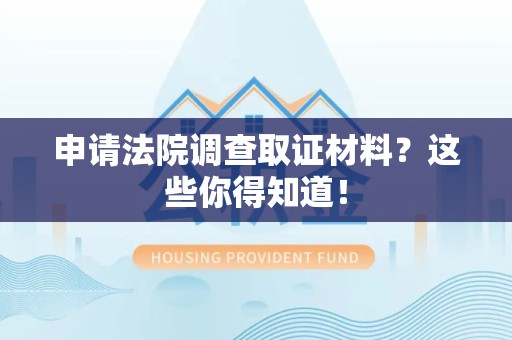 安远申请法院调查取证材料？这些你得知道！