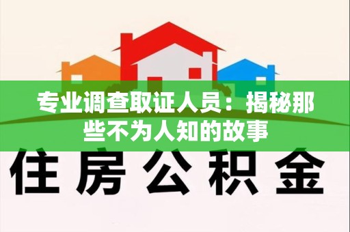 安远专业调查取证人员：揭秘那些不为人知的故事