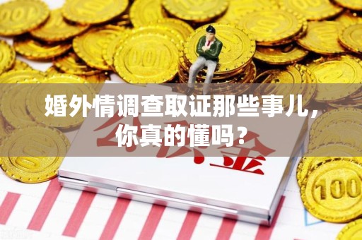 安远婚外情调查取证那些事儿，你真的懂吗？
