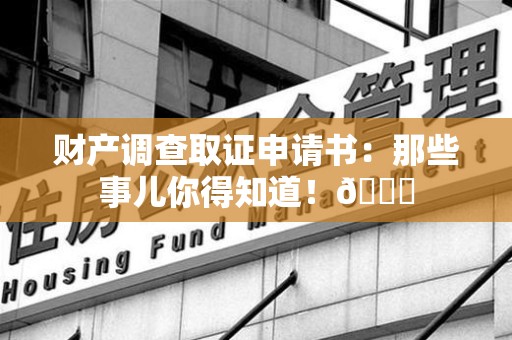 安远财产调查取证申请书：那些事儿你得知道！😎