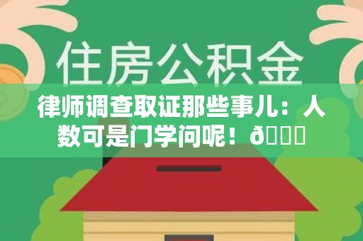 安远律师调查取证那些事儿：人数可是门学问呢！😎