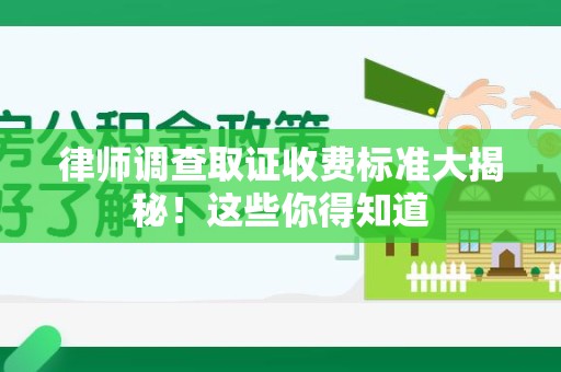 安远律师调查取证收费标准大揭秘！这些你得知道