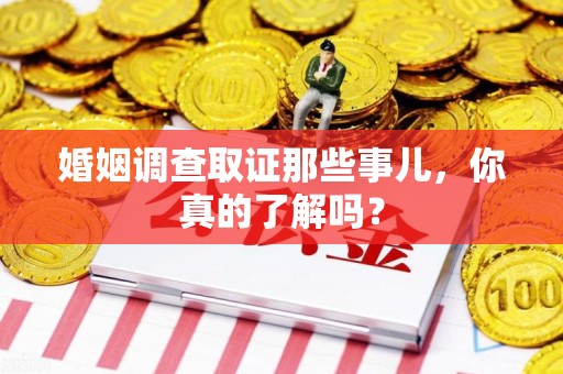 安远婚姻调查取证那些事儿，你真的了解吗？