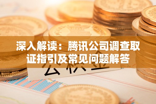 安远深入解读：腾讯公司调查取证指引及常见问题解答
