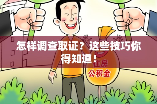 安远怎样调查取证？这些技巧你得知道！