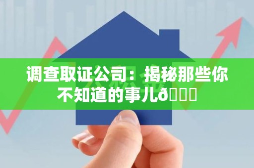安远调查取证公司：揭秘那些你不知道的事儿😎