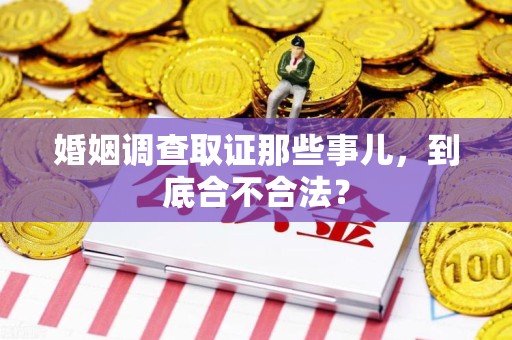 安远婚姻调查取证那些事儿，到底合不合法？