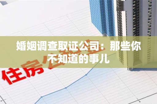 安远婚姻调查取证公司：那些你不知道的事儿
