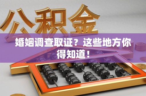 安远婚姻调查取证?这些地方你得知道! 安远婚姻调查取证?这些地方你得知道!