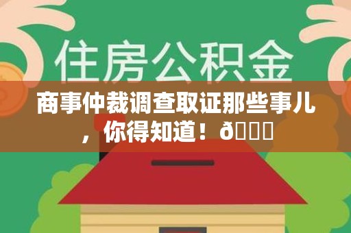 安远商事仲裁调查取证那些事儿，你得知道！😎