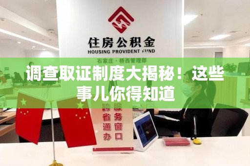 安远调查取证制度大揭秘！这些事儿你得知道