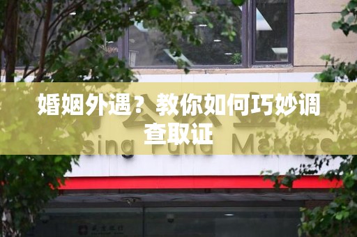 安远婚姻外遇？教你如何巧妙调查取证