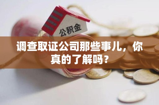 安远调查取证公司那些事儿，你真的了解吗？
