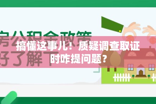 安远搞懂这事儿!质疑调查取证时咋提问题? 安远搞懂这事儿!质疑调查取证时咋提问题?