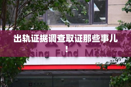 安远出轨证据调查取证那些事儿！