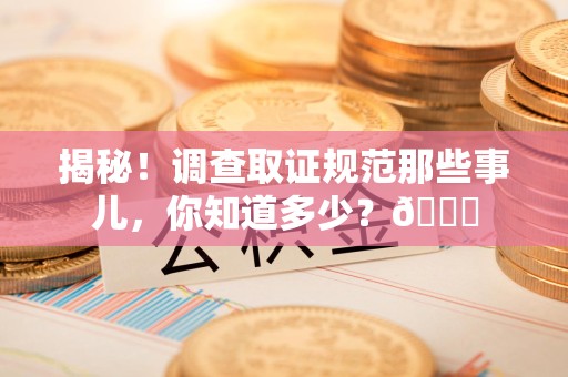 安远揭秘！调查取证规范那些事儿，你知道多少？😎