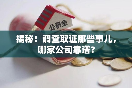 安远揭秘！调查取证那些事儿，哪家公司靠谱？