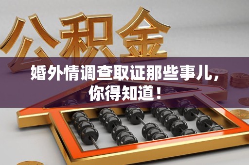 安远婚外情调查取证那些事儿，你得知道！