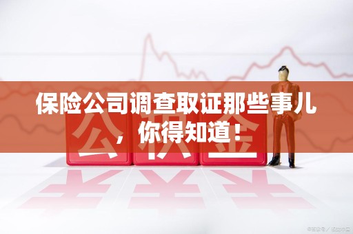 安远保险公司调查取证那些事儿，你得知道！