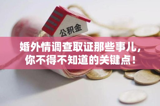 安远婚外情调查取证那些事儿，你不得不知道的关键点！