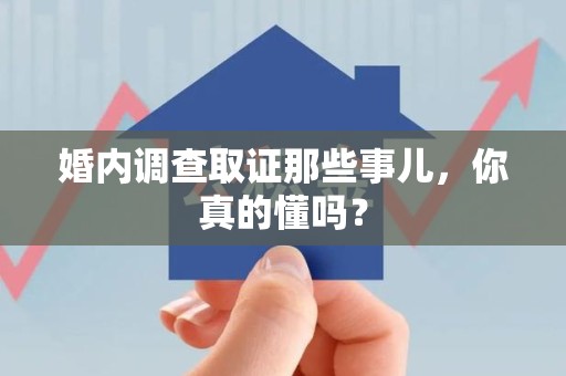 安远婚内调查取证那些事儿，你真的懂吗？