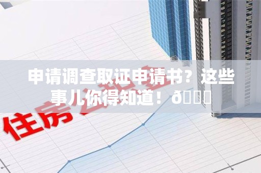 安远申请调查取证申请书？这些事儿你得知道！😎