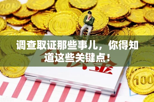 安远调查取证那些事儿，你得知道这些关键点！