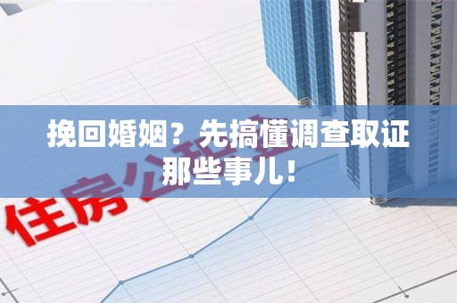 安远挽回婚姻？先搞懂调查取证那些事儿！