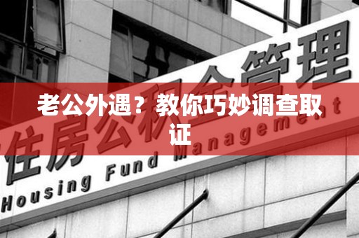 安远老公外遇？教你巧妙调查取证