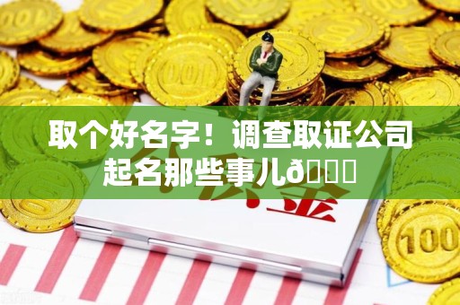 安远取个好名字！调查取证公司起名那些事儿😎