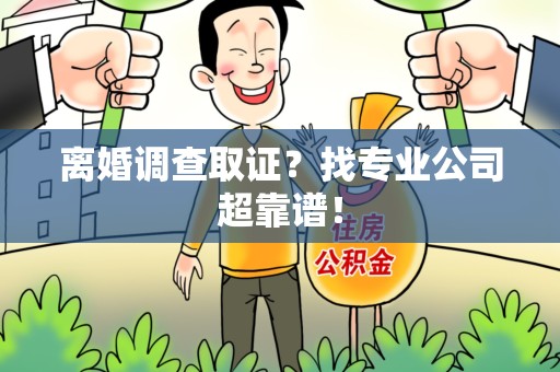 安远离婚调查取证？找专业公司超靠谱！