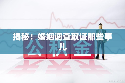 安远揭秘！婚姻调查取证那些事儿
