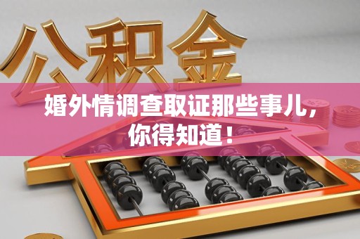 安远婚外情调查取证那些事儿，你得知道！