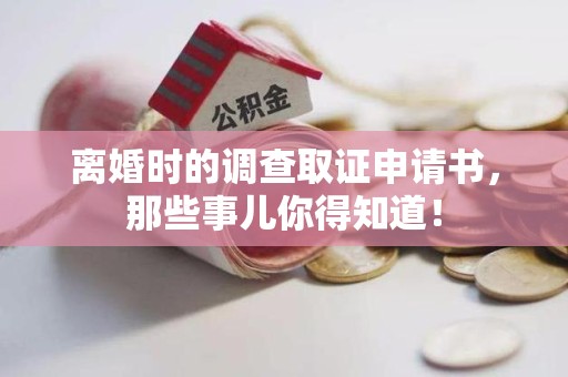 安远离婚时的调查取证申请书，那些事儿你得知道！