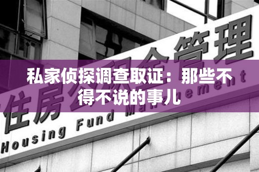 安远私家侦探调查取证：那些不得不说的事儿