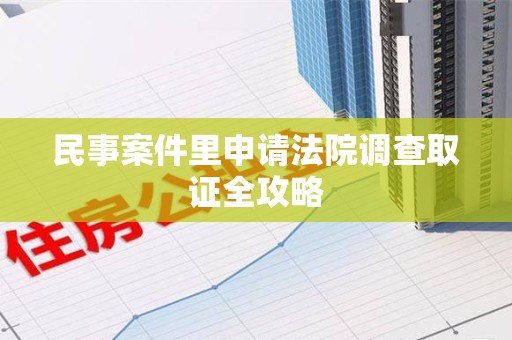 安远民事案件里申请法院调查取证全攻略