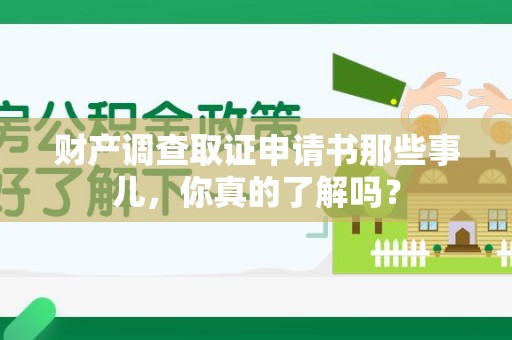 安远财产调查取证申请书那些事儿，你真的了解吗？