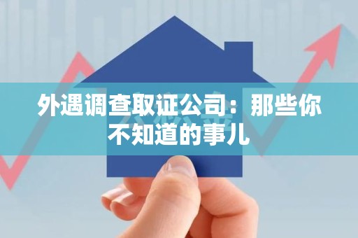 安远外遇调查取证公司：那些你不知道的事儿