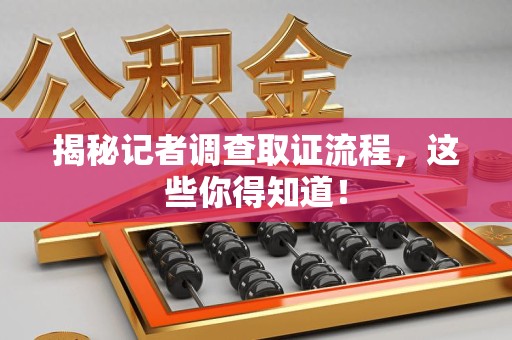 安远揭秘记者调查取证流程，这些你得知道！