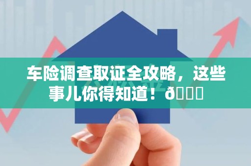 安远车险调查取证全攻略，这些事儿你得知道！😎